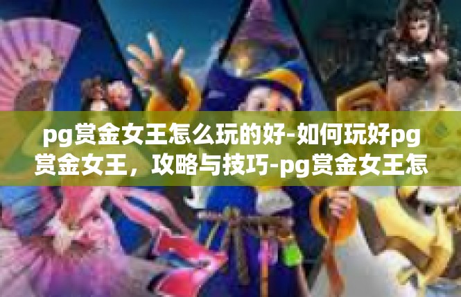 pg赏金女王怎么玩的好-如何玩好pg赏金女王，攻略与技巧-pg赏金女王怎么玩的好