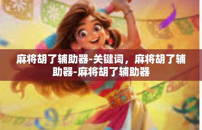 麻将胡了辅助器-关键词，麻将胡了辅助器-麻将胡了辅助器