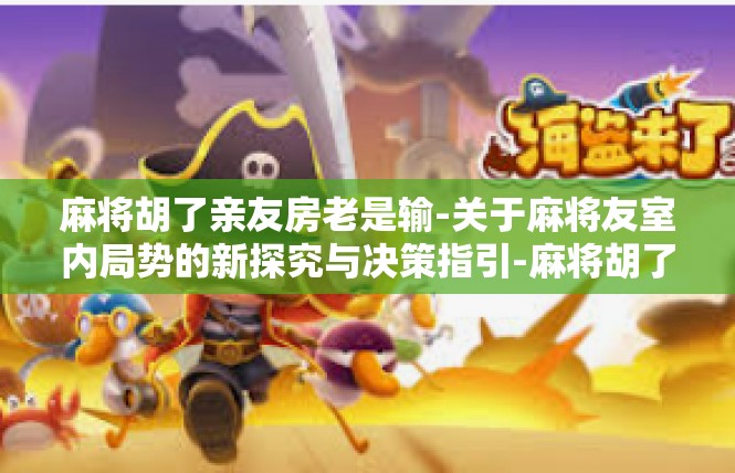 麻将胡了亲友房老是输-关于麻将友室内局势的新探究与决策指引-麻将胡了亲友房老是输