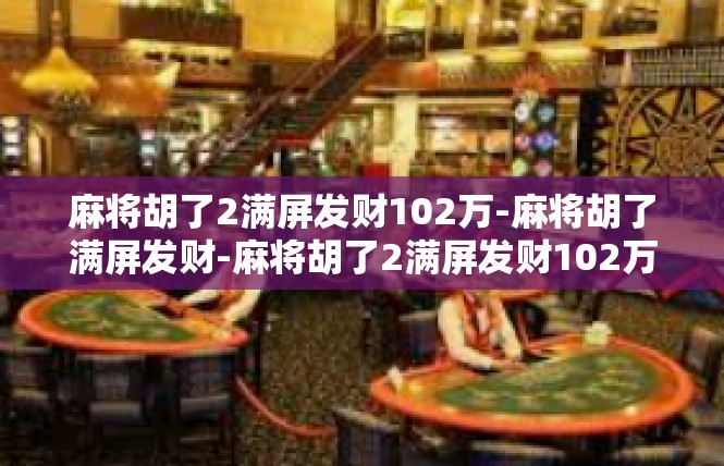 麻将胡了2满屏发财102万-麻将胡了满屏发财-麻将胡了2满屏发财102万