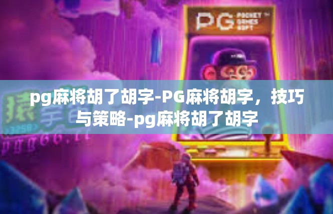 pg麻将胡了胡字-PG麻将胡字，技巧与策略-pg麻将胡了胡字