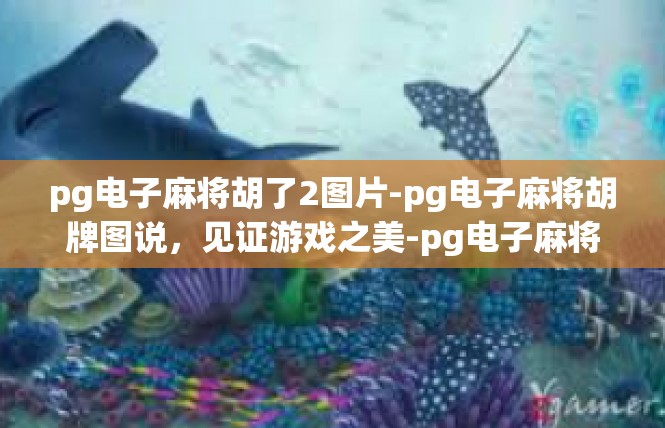 pg电子麻将胡了2图片-pg电子麻将胡牌图说，见证游戏之美-pg电子麻将胡了2图片