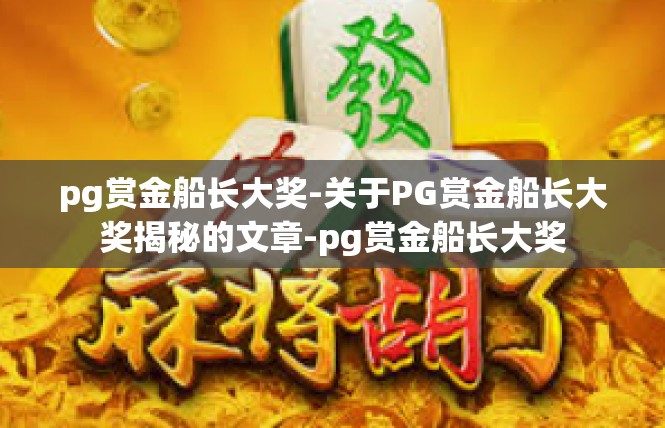 pg赏金船长大奖-关于PG赏金船长大奖揭秘的文章-pg赏金船长大奖