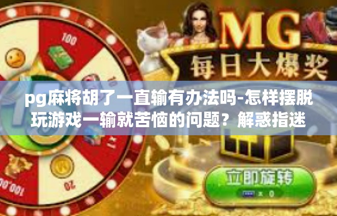 pg麻将胡了一直输有办法吗-怎样摆脱玩游戏一输就苦恼的问题？解惑指迷的升级路-pg麻将胡了一直输有办法吗