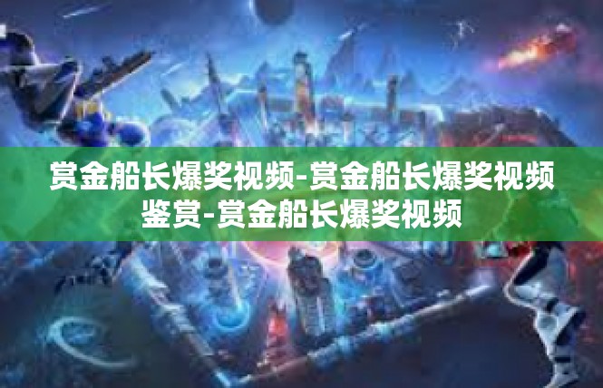 赏金船长爆奖视频-赏金船长爆奖视频鉴赏-赏金船长爆奖视频