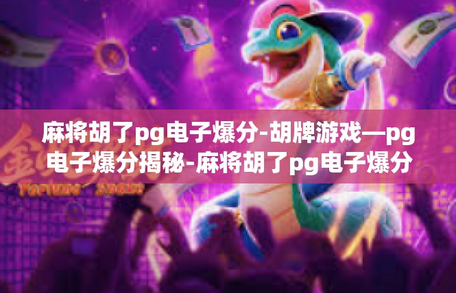 麻将胡了pg电子爆分-胡牌游戏—pg电子爆分揭秘-麻将胡了pg电子爆分