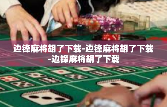 边锋麻将胡了下载-边锋麻将胡了下载-边锋麻将胡了下载