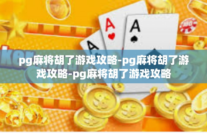 pg麻将胡了游戏攻略-pg麻将胡了游戏攻略-pg麻将胡了游戏攻略