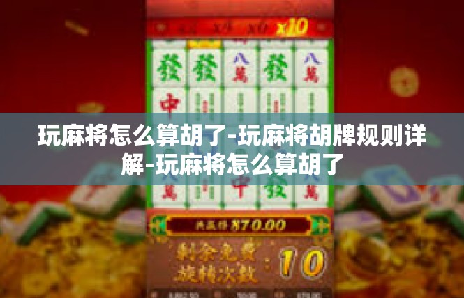 玩麻将怎么算胡了-玩麻将胡牌规则详解-玩麻将怎么算胡了
