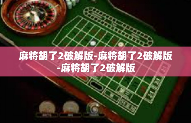 麻将胡了2破解版-麻将胡了2破解版-麻将胡了2破解版