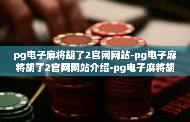 pg电子麻将胡了2官网网站-pg电子麻将胡了2官网网站介绍-pg电子麻将胡了2官网网站