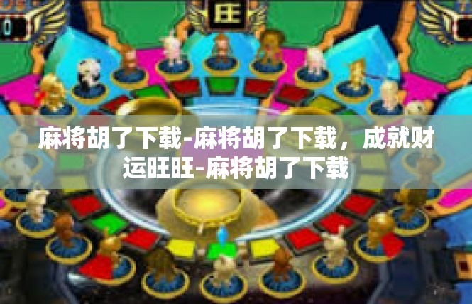 麻将胡了下载-麻将胡了下载，成就财运旺旺-麻将胡了下载