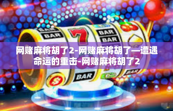网赌麻将胡了2-网赌麻将胡了—遭遇命运的重击-网赌麻将胡了2