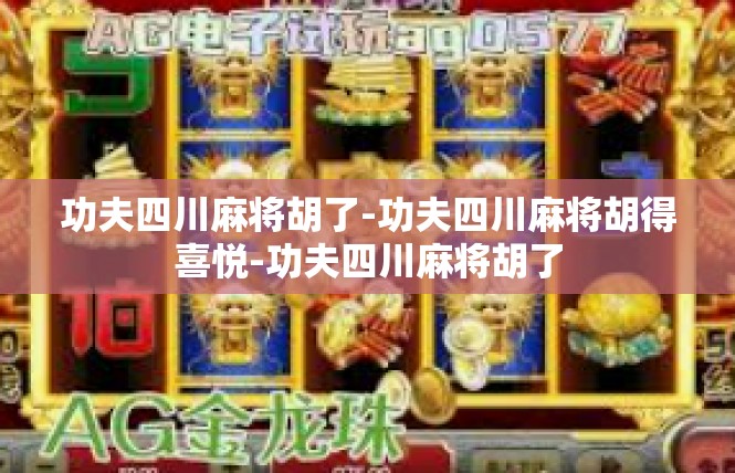 功夫四川麻将胡了-功夫四川麻将胡得喜悦-功夫四川麻将胡了