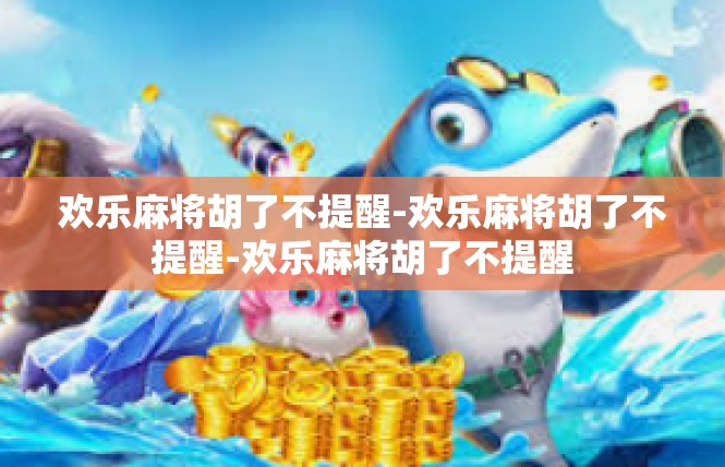 欢乐麻将胡了不提醒-欢乐麻将胡了不提醒-欢乐麻将胡了不提醒