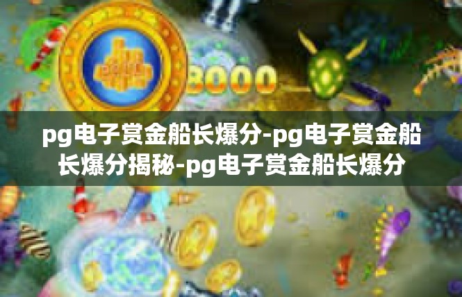 pg电子赏金船长爆分-pg电子赏金船长爆分揭秘-pg电子赏金船长爆分