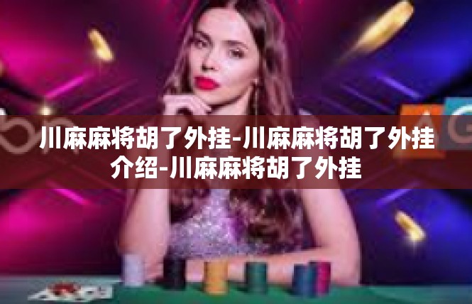 川麻麻将胡了外挂-川麻麻将胡了外挂介绍-川麻麻将胡了外挂
