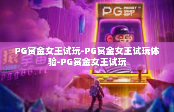 PG赏金女王试玩-PG赏金女王试玩体验-PG赏金女王试玩