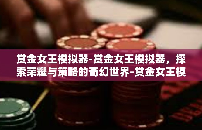赏金女王模拟器-赏金女王模拟器，探索荣耀与策略的奇幻世界-赏金女王模拟器