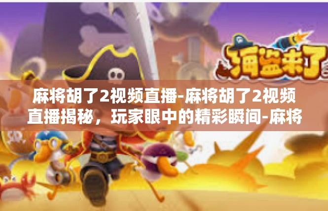 麻将胡了2视频直播-麻将胡了2视频直播揭秘，玩家眼中的精彩瞬间-麻将胡了2视频直播