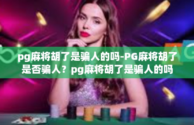 pg麻将胡了是骗人的吗-PG麻将胡了是否骗人？pg麻将胡了是骗人的吗