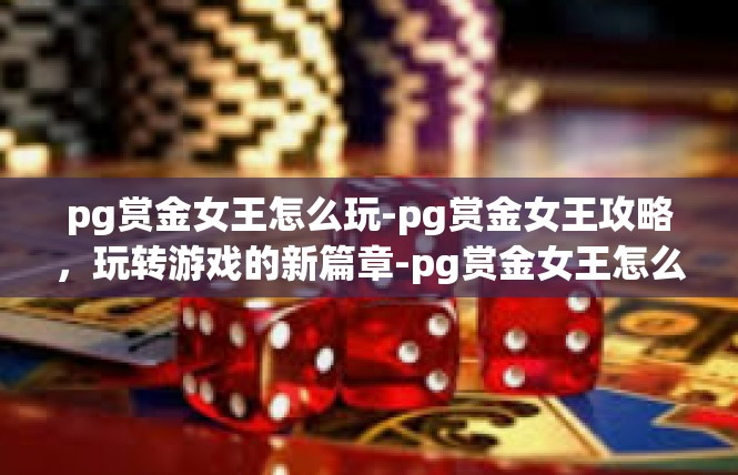 pg赏金女王怎么玩-pg赏金女王攻略，玩转游戏的新篇章-pg赏金女王怎么玩