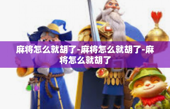 麻将怎么就胡了-麻将怎么就胡了-麻将怎么就胡了