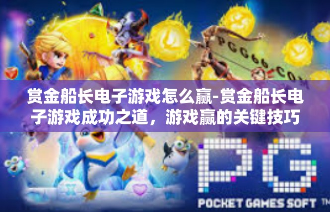 赏金船长电子游戏怎么赢-赏金船长电子游戏成功之道，游戏赢的关键技巧-赏金船长电子游戏怎么赢
