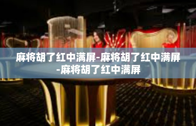 麻将胡了红中满屏-麻将胡了红中满屏-麻将胡了红中满屏