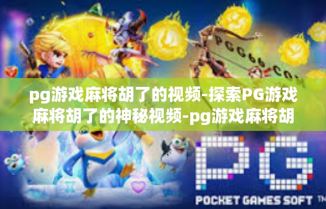 pg游戏麻将胡了的视频-探索PG游戏麻将胡了的神秘视频-pg游戏麻将胡了的视频