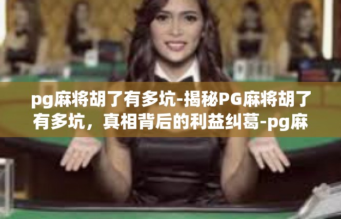 pg麻将胡了有多坑-揭秘PG麻将胡了有多坑，真相背后的利益纠葛-pg麻将胡了有多坑