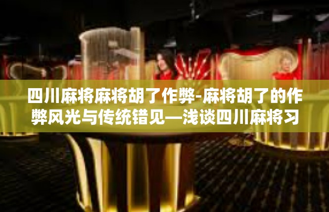 四川麻将麻将胡了作弊-麻将胡了的作弊风光与传统错见—浅谈四川麻将习惯透视-四川麻将麻将胡了作弊