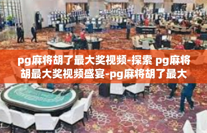 pg麻将胡了最大奖视频-探索 pg麻将胡最大奖视频盛宴-pg麻将胡了最大奖视频
