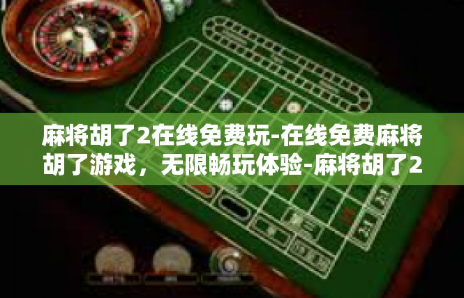麻将胡了2在线免费玩-在线免费麻将胡了游戏，无限畅玩体验-麻将胡了2在线免费玩