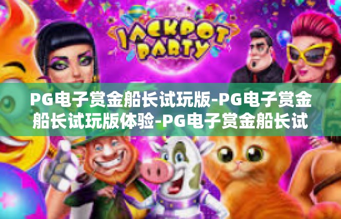 PG电子赏金船长试玩版-PG电子赏金船长试玩版体验-PG电子赏金船长试玩版
