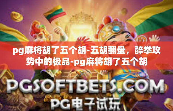 pg麻将胡了五个胡-五胡翻盘，醉拳攻势中的极品-pg麻将胡了五个胡