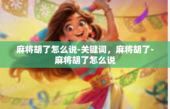 麻将胡了怎么说-关键词，麻将胡了-麻将胡了怎么说