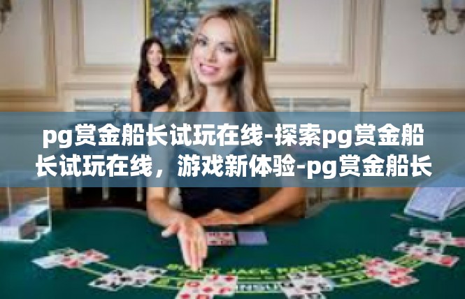 pg赏金船长试玩在线-探索pg赏金船长试玩在线，游戏新体验-pg赏金船长试玩在线