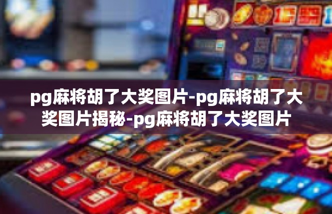 pg麻将胡了大奖图片-pg麻将胡了大奖图片揭秘-pg麻将胡了大奖图片