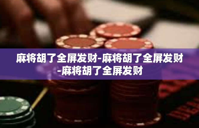 麻将胡了全屏发财-麻将胡了全屏发财-麻将胡了全屏发财