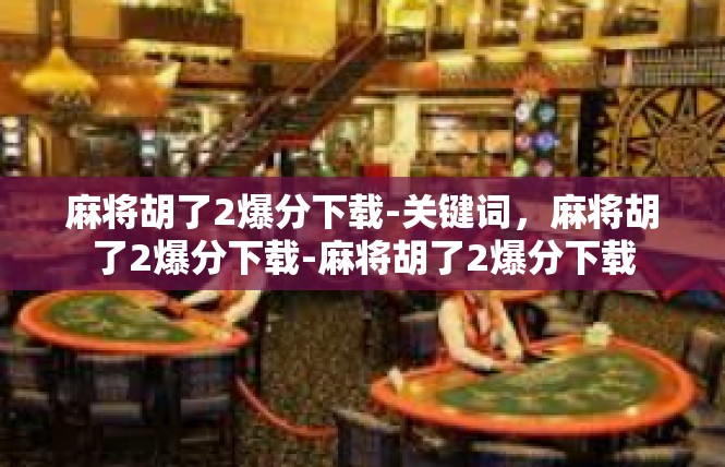 麻将胡了2爆分下载-关键词，麻将胡了2爆分下载-麻将胡了2爆分下载
