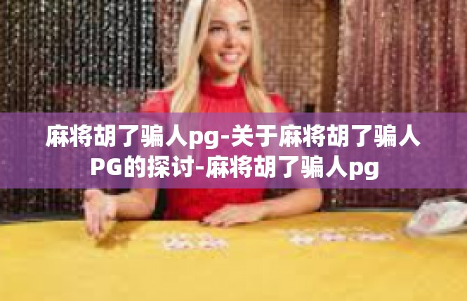 麻将胡了骗人pg-关于麻将胡了骗人PG的探讨-麻将胡了骗人pg