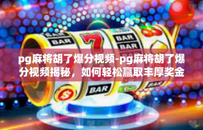 pg麻将胡了爆分视频-pg麻将胡了爆分视频揭秘，如何轻松赢取丰厚奖金-pg麻将胡了爆分视频