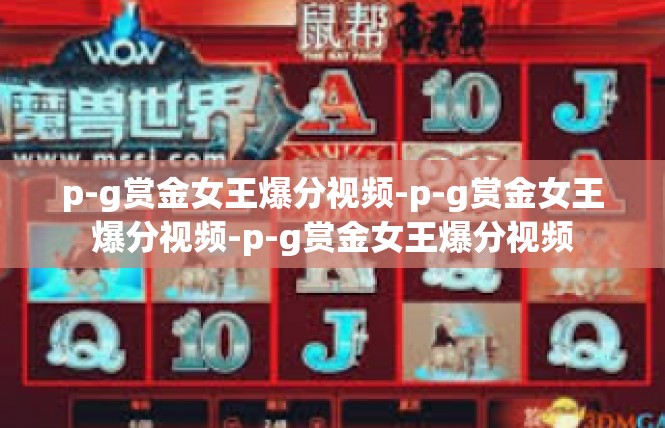 p-g赏金女王爆分视频-p-g赏金女王爆分视频-p-g赏金女王爆分视频