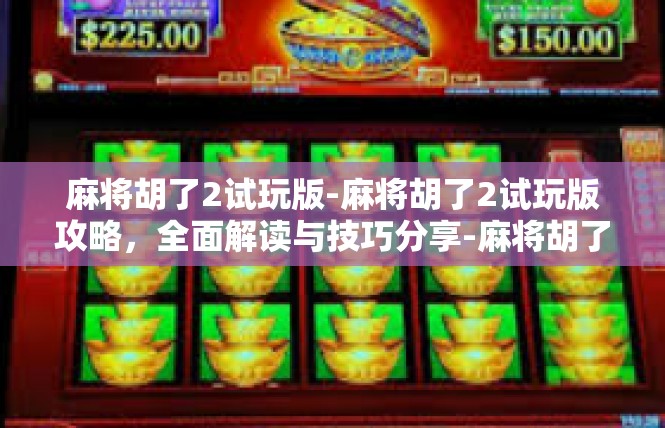 麻将胡了2试玩版-麻将胡了2试玩版攻略，全面解读与技巧分享-麻将胡了2试玩版