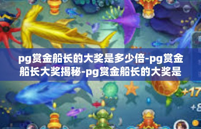 pg赏金船长的大奖是多少倍-pg赏金船长大奖揭秘-pg赏金船长的大奖是多少倍