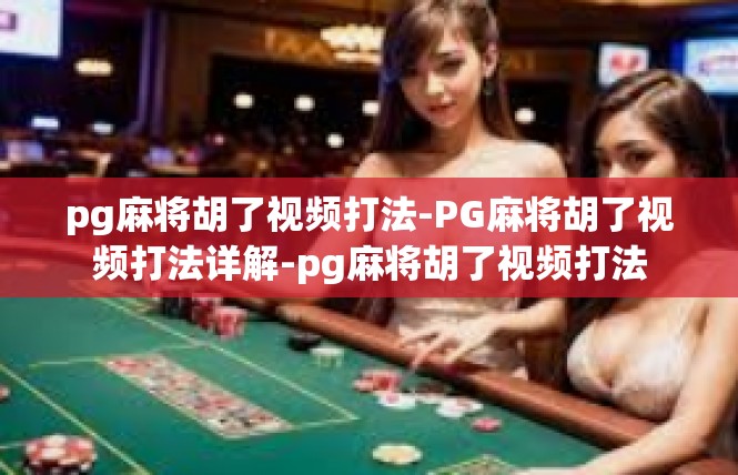 pg麻将胡了视频打法-PG麻将胡了视频打法详解-pg麻将胡了视频打法