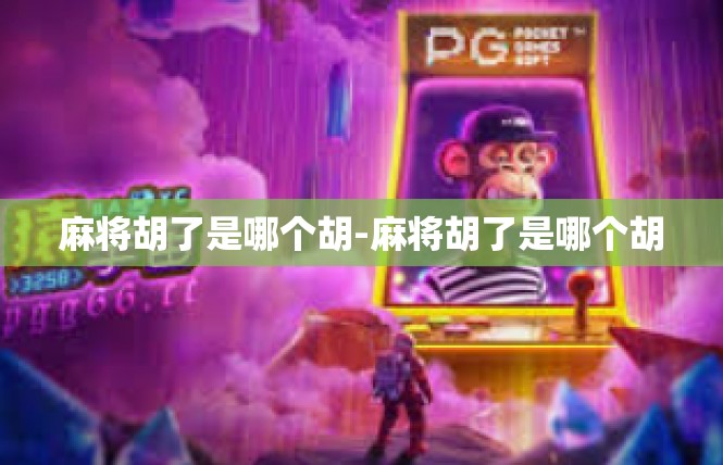 麻将胡了是哪个胡-麻将胡了是哪个胡