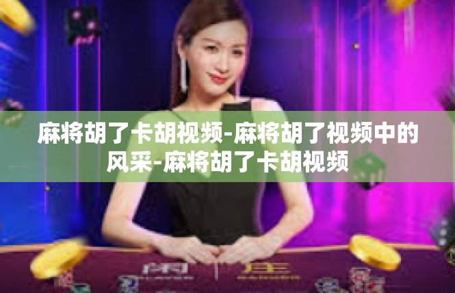 麻将胡了卡胡视频-麻将胡了视频中的风采-麻将胡了卡胡视频