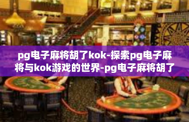 pg电子麻将胡了kok-探索pg电子麻将与kok游戏的世界-pg电子麻将胡了kok